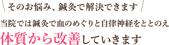 当院では鍼灸で血のめぐりと自律神経をととのえ体質から改善していきます
