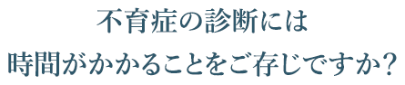 不育症の診断には時間がかかることをご存じですか?